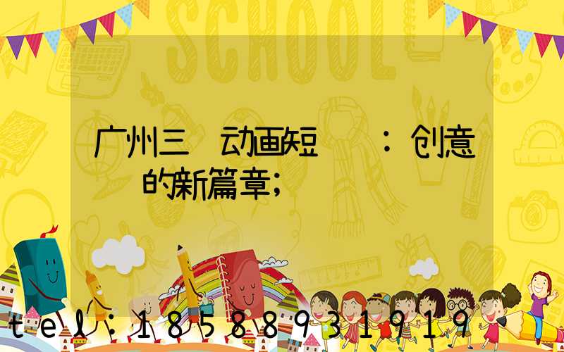 广州三维动画短视频:创意视觉的新篇章