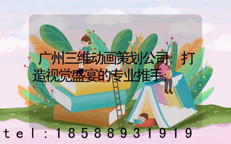 广州三维动画策划公司:打造视觉盛宴的专业推手