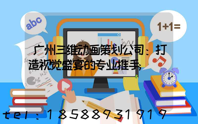 广州三维动画策划公司：打造视觉盛宴的专业推手