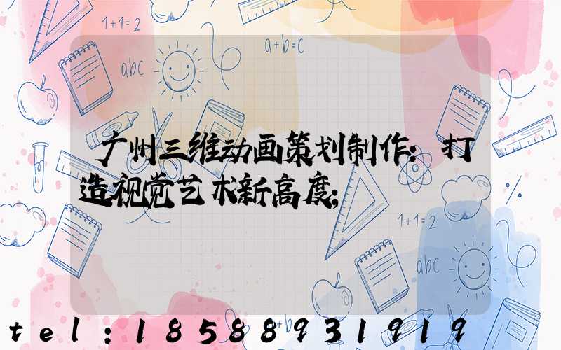 广州三维动画策划制作:打造视觉艺术新高度