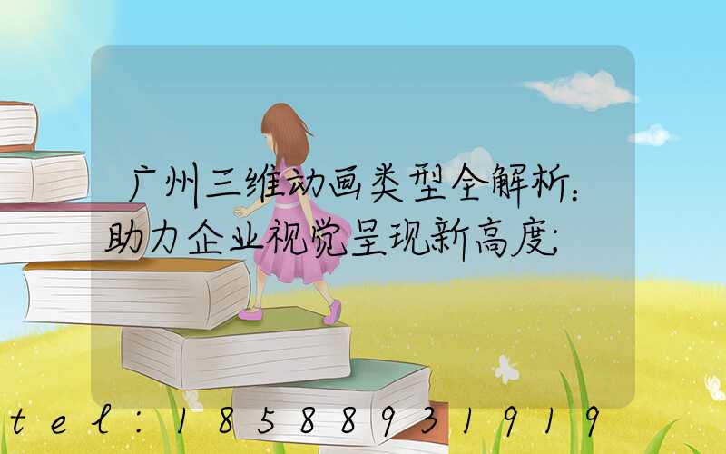 广州三维动画类型全解析：助力企业视觉呈现新高度