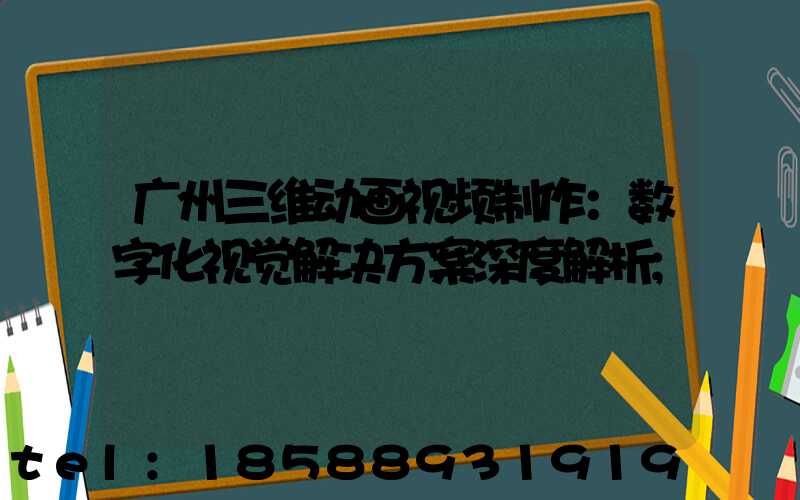 广州三维动画视频制作：数字化视觉解决方案深度解析