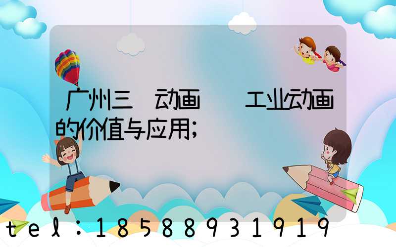 广州三维动画视频工业动画的价值与应用