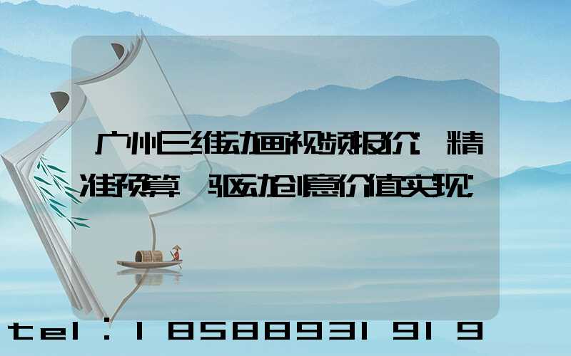 广州三维动画视频报价:精准预算,驱动创意价值实现