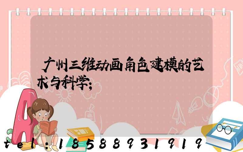 广州三维动画角色建模的艺术与科学