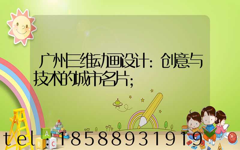 广州三维动画设计:创意与技术的城市名片