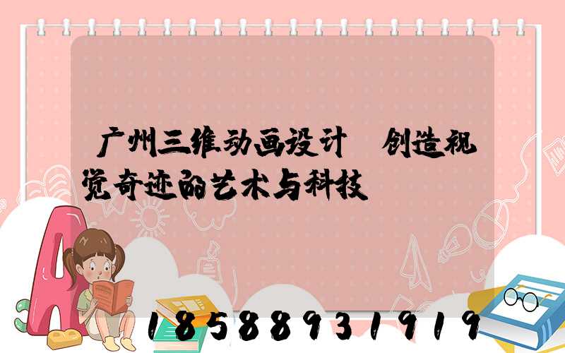 广州三维动画设计:创造视觉奇迹的艺术与科技