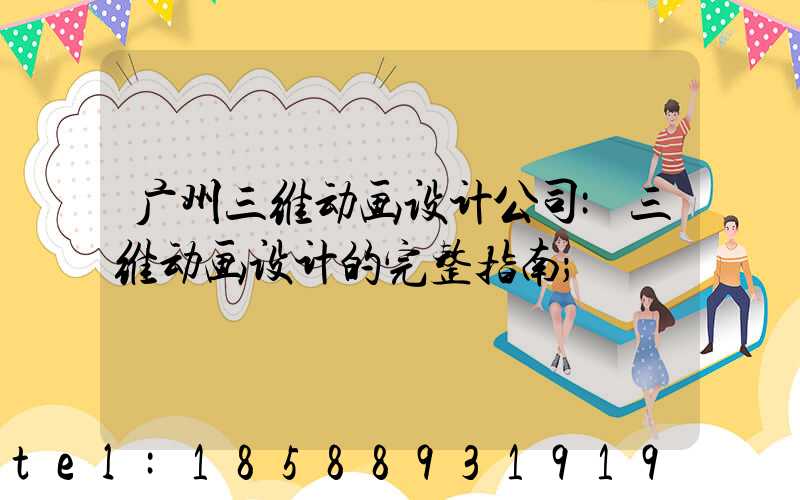 广州三维动画设计公司:三维动画设计的完整指南