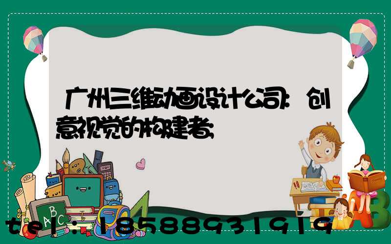 广州三维动画设计公司:创意视觉的构建者