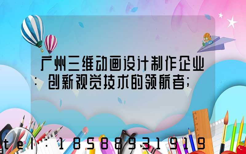 广州三维动画设计制作企业:创新视觉技术的领航者