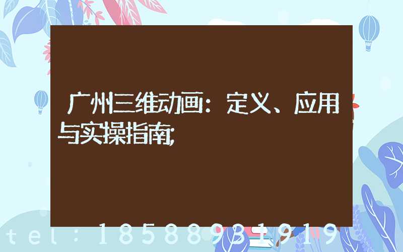 广州三维动画：定义、应用与实操指南