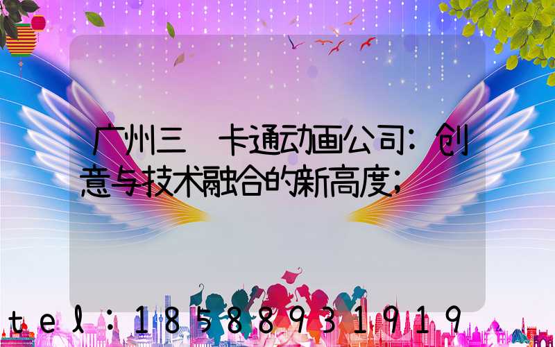 广州三维卡通动画公司:创意与技术融合的新高度