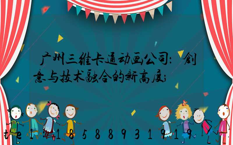 广州三维卡通动画公司：创意与技术融合的新高度