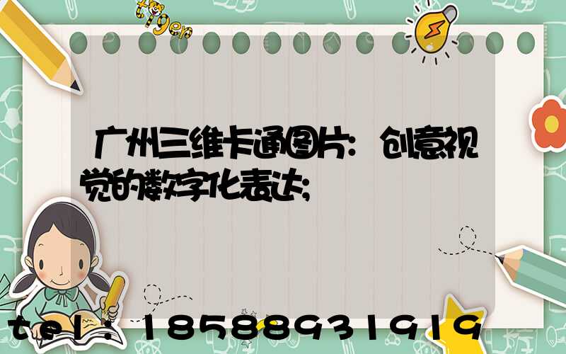 广州三维卡通图片:创意视觉的数字化表达