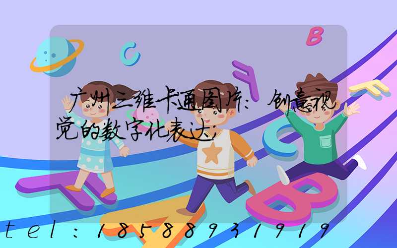 广州三维卡通图片：创意视觉的数字化表达