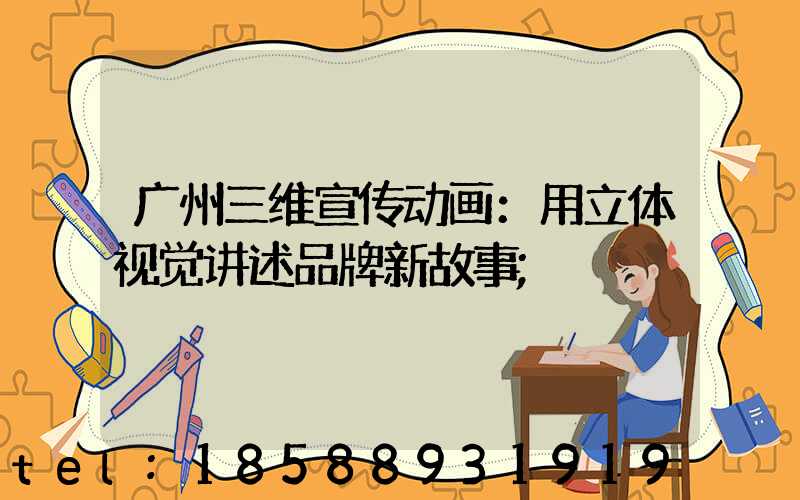 广州三维宣传动画：用立体视觉讲述品牌新故事