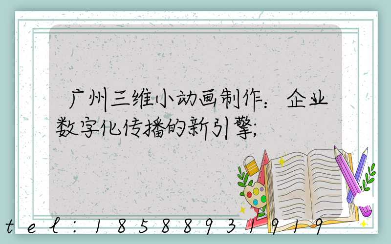 广州三维小动画制作：企业数字化传播的新引擎