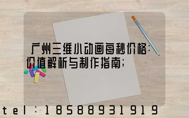 广州三维小动画每秒价格:价值解析与制作指南