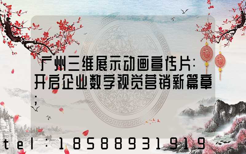 广州三维展示动画宣传片:开启企业数字视觉营销新篇章