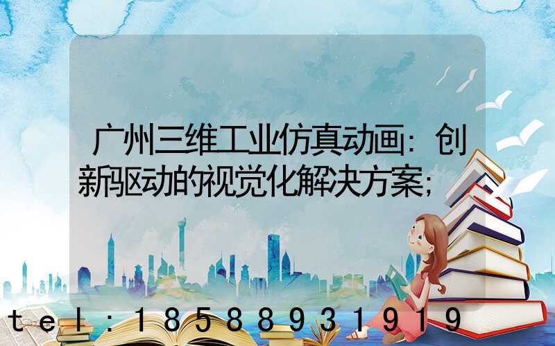 广州三维工业仿真动画:创新驱动的视觉化解决方案