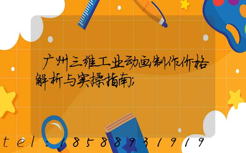 广州三维工业动画制作价格解析与实操指南