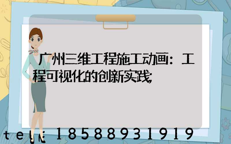 广州三维工程施工动画：工程可视化的创新实践