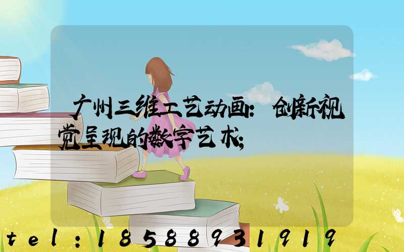 广州三维工艺动画:创新视觉呈现的数字艺术
