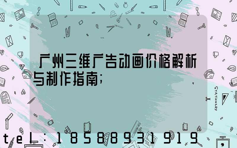 广州三维广告动画价格解析与制作指南