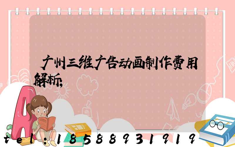 广州三维广告动画制作费用解析