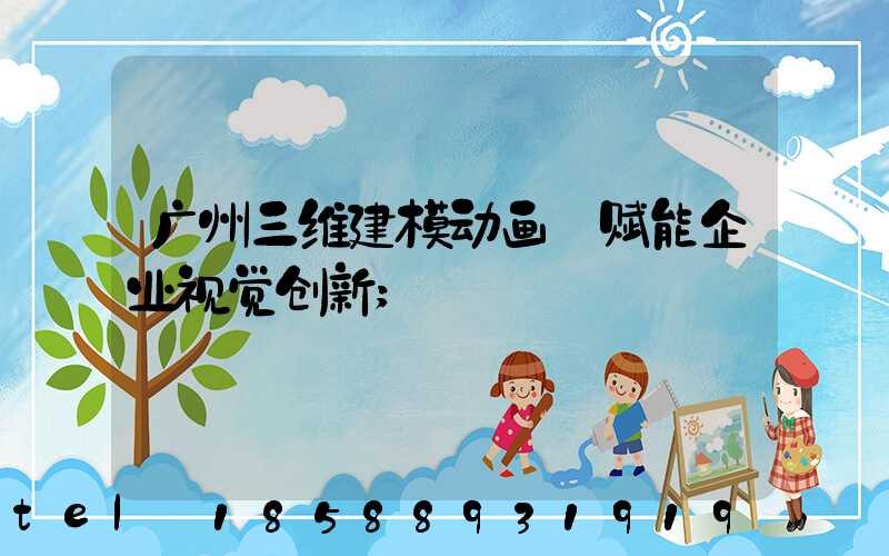 广州三维建模动画:赋能企业视觉创新
