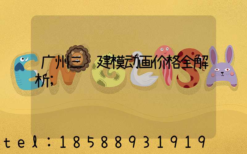 广州三维建模动画价格全解析