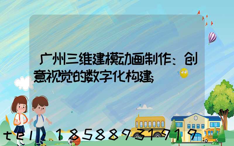 广州三维建模动画制作：创意视觉的数字化构建