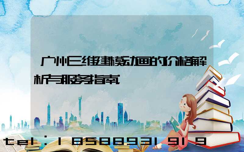 广州三维建模动画的价格解析与服务指南