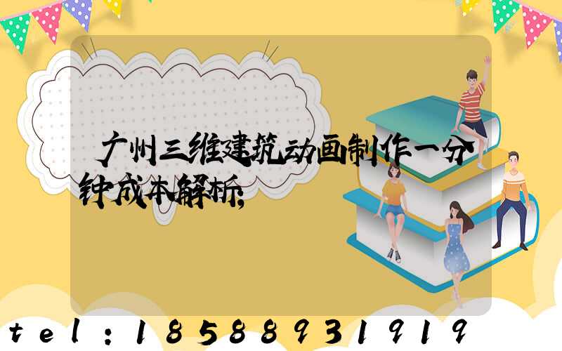 广州三维建筑动画制作一分钟成本解析
