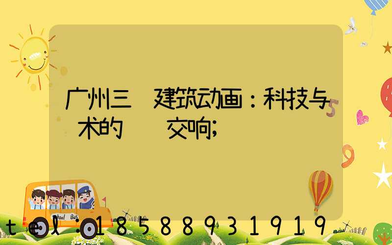 广州三维建筑动画：科技与艺术的视觉交响