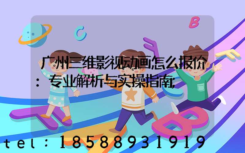广州三维影视动画怎么报价：专业解析与实操指南