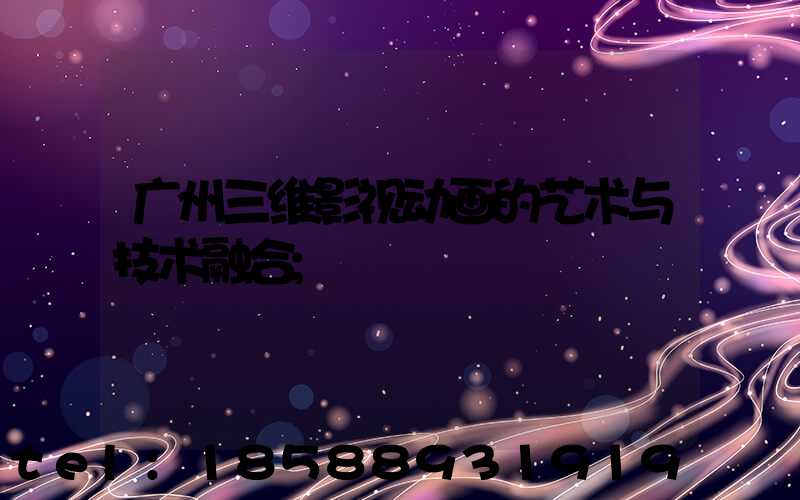 广州三维影视动画的艺术与技术融合