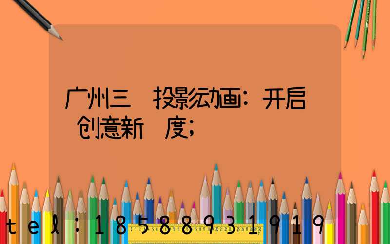 广州三维投影动画:开启视觉创意新维度