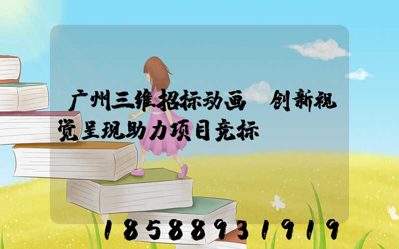 广州三维招标动画:创新视觉呈现助力项目竞标