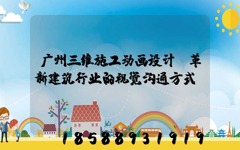 广州三维施工动画设计:革新建筑行业的视觉沟通方式