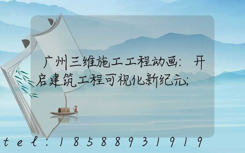 广州三维施工工程动画:开启建筑工程可视化新纪元