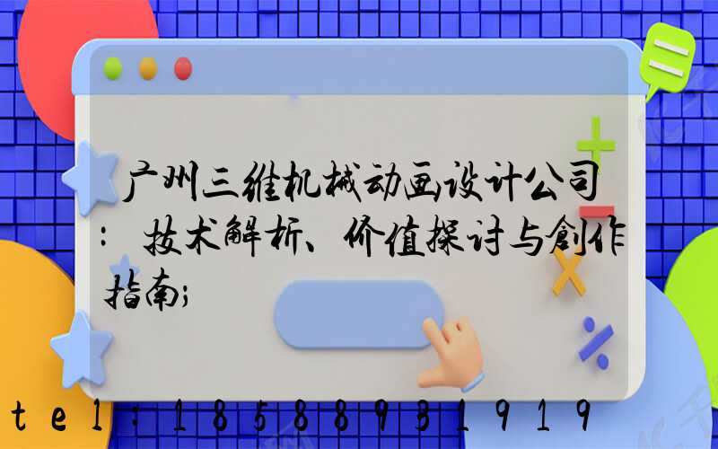 广州三维机械动画设计公司:技术解析、价值探讨与创作指南
