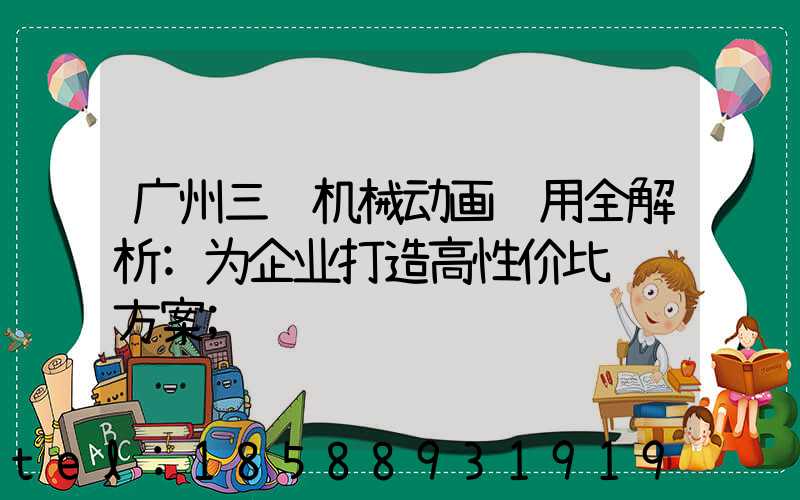 广州三维机械动画费用全解析:为企业打造高性价比视觉方案