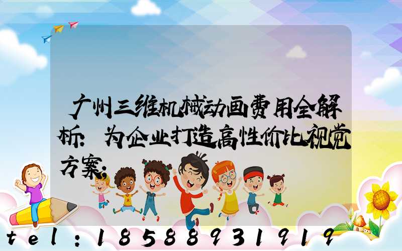 广州三维机械动画费用全解析：为企业打造高性价比视觉方案