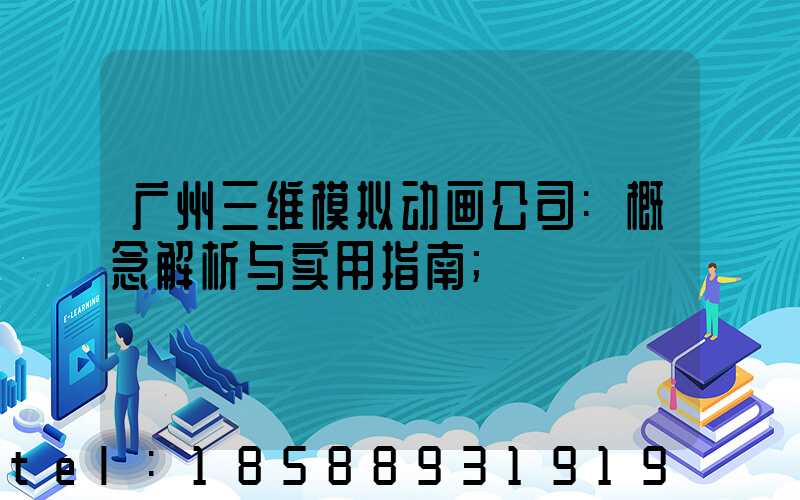 广州三维模拟动画公司:概念解析与实用指南