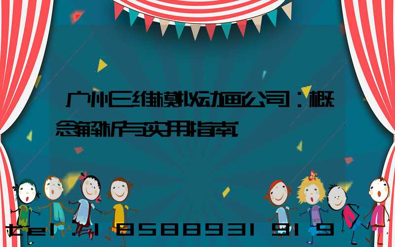 广州三维模拟动画公司：概念解析与实用指南