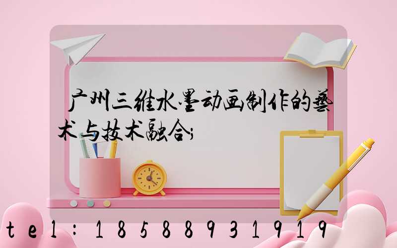 广州三维水墨动画制作的艺术与技术融合