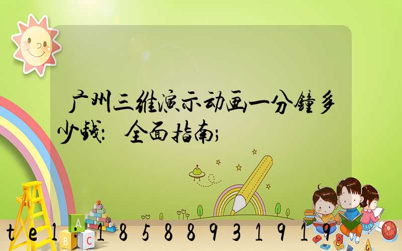 广州三维演示动画一分钟多少钱：全面指南