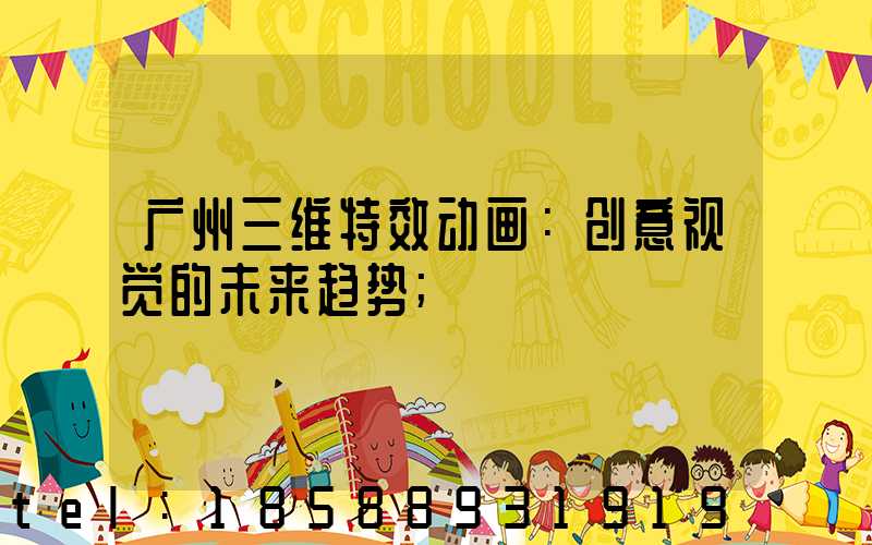 广州三维特效动画：创意视觉的未来趋势