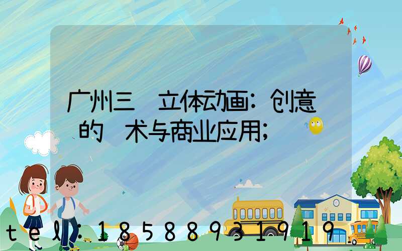 广州三维立体动画:创意视觉的艺术与商业应用